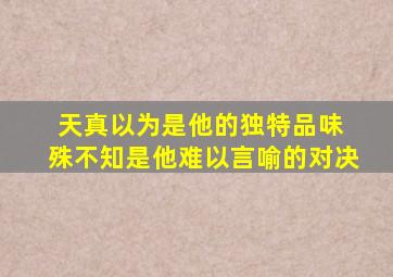 天真以为是他的独特品味 殊不知是他难以言喻的对决